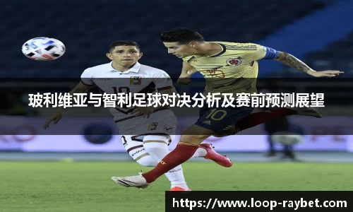 玻利维亚与智利足球对决分析及赛前预测展望